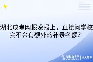 湖北成考網(wǎng)報(bào)沒(méi)報(bào)上，直接問(wèn)學(xué)校會(huì)不會(huì)有額外的補(bǔ)錄名額？