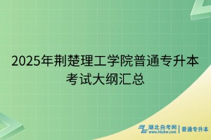 2025年荊楚理工學(xué)院普通專(zhuān)升本考試大綱匯總