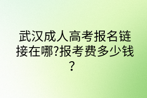 武漢成人高考報名鏈接在哪?報考費(fèi)多少錢？