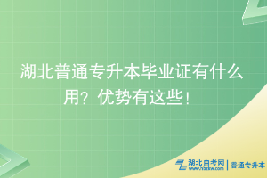 湖北普通專升本畢業(yè)證有什么用？優(yōu)勢有這些！