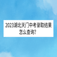 2023湖北天門中考錄取結(jié)果怎么查詢？