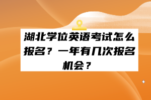 湖北學位英語考試怎么報名？一年有幾次報名機會？