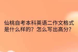 仙桃自考本科英語二作文格式是什么樣的？怎么寫出高分？