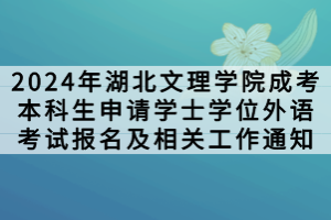 2024年湖北文理學(xué)院成考本科生申請(qǐng)?學(xué)士學(xué)位外語考試報(bào)名及相關(guān)工作通知