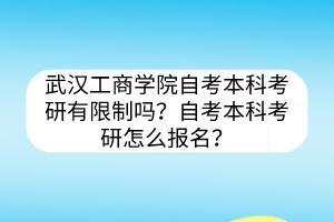 武漢工商學(xué)院自考本科考研有限制嗎？自考本科考研怎么報(bào)名？