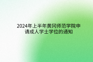 2024年上半年黃岡師范學院成考申請學士學位的通知