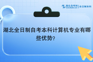 湖北全日制自考本科計算機專業(yè)有哪些優(yōu)勢？