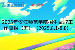 2025年漢江師范學(xué)院招生錄取工作簡報(bào)（五）（2025.8.1-8.8）
