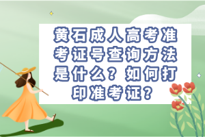 黃石成人高考準(zhǔn)考證號(hào)查詢方法是什么？如何打印準(zhǔn)考證？