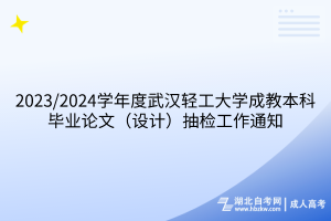 2023/2024學年度武漢輕工大學成教本科畢業(yè)論文（設計）抽檢工作通知