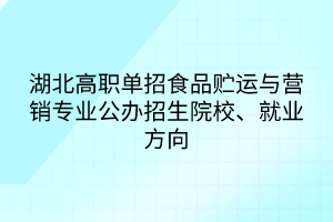 湖北高職單招食品貯運(yùn)與營銷專業(yè)公辦招生院校、就業(yè)方向