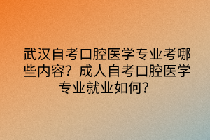 武漢自考口腔醫(yī)學(xué)專業(yè)考哪些內(nèi)容？成人自考口腔醫(yī)學(xué)專業(yè)就業(yè)如何？