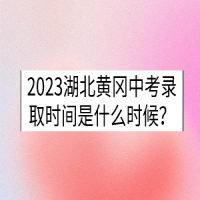 2023湖北黃岡中考錄取時(shí)間是什么時(shí)候？