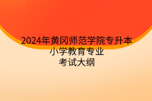 2024年黃岡師范學(xué)院專(zhuān)升本小學(xué)教育專(zhuān)業(yè)《小學(xué)教育專(zhuān)業(yè)綜合》考試大綱