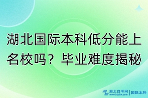 湖北國際本科低分能上名校嗎？畢業(yè)難度揭秘！