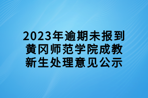 2023年逾期未報到黃岡師范學(xué)院成教新生處理意見公示
