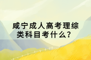 咸寧成人高考理綜類(lèi)科目考什么？