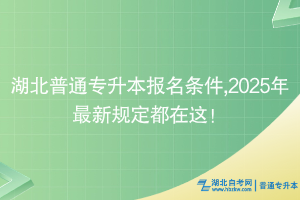 湖北普通專升本報名條件有哪些？2025年最新規(guī)定都在這！