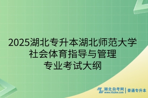 2025年湖北師范大學(xué)普通專升本社會(huì)體育指導(dǎo)與管理專業(yè)考試大綱