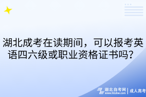 湖北成考在讀期間，可以報考英語四六級或職業(yè)資格證書嗎？