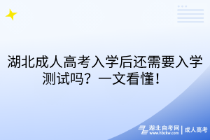 湖北成人高考入學(xué)后還需要入學(xué)測(cè)試嗎？一文看懂！