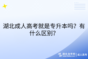 湖北成人高考就是專升本嗎？有什么區(qū)別？