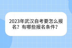 2023年武漢自考要怎么報(bào)名？有哪些報(bào)名條件？