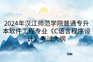 2024年漢江師范學(xué)院普通專升本軟件工程專業(yè)《C語言程序設(shè)計(jì)》考試大綱