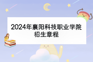 2024年襄陽(yáng)科技職業(yè)學(xué)院招生章程