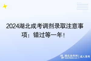 2024湖北成考調(diào)劑錄取注意事項：錯過等一年！