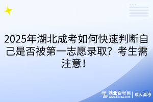 2025年湖北成考如何快速判斷自己是否被第一志愿錄取？考生需注意！