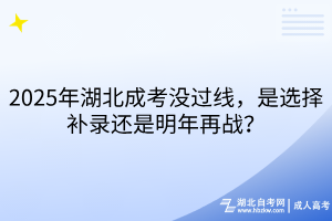 2025年湖北成考沒過線，是選擇補錄還是明年再戰(zhàn)？
