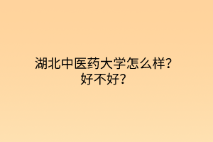 湖北中醫(yī)藥大學(xué)怎么樣？好不好？