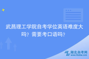 武昌理工學(xué)院自考學(xué)位英語難度大嗎？需要考口語嗎？
