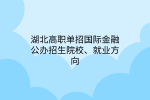 湖北高職單招國際金融專業(yè)公辦招生院校、就業(yè)方向
