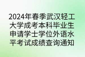 2024年春季武漢輕工大學(xué)成考本科畢業(yè)生申請學(xué)士學(xué)位外語水平考試成績查詢通知