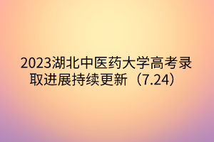 2023湖北中醫(yī)藥大學(xué)高考錄取進(jìn)展持續(xù)更新（7.24）