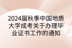 2024屆秋季中國地質(zhì)大學(xué)成考關(guān)于辦理畢業(yè)證書工作的通知