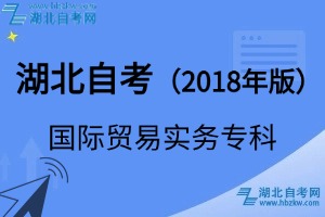 湖北自考國際貿(mào)易實(shí)務(wù)專科專業(yè)（2018年版）考試科目_課程學(xué)分設(shè)置