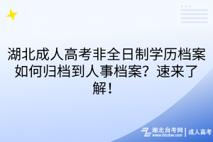 湖北成人高考非全日制學(xué)歷檔案如何歸檔到人事檔案？速來了解！