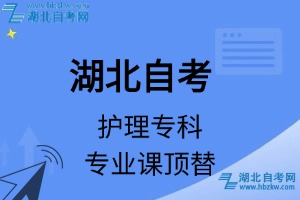 湖北自考護(hù)理專(zhuān)科專(zhuān)業(yè)課頂替表_頂替學(xué)分_頂替科目_頂替說(shuō)明