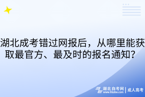 湖北成考錯(cuò)過(guò)網(wǎng)報(bào)后，從哪里能獲取最官方、最及時(shí)的報(bào)名通知？