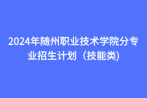 2024年隨州職業(yè)技術(shù)學(xué)院分專業(yè)招生計(jì)劃（技能類)