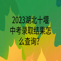 2023湖北十堰中考錄取結(jié)果怎么查詢？