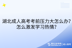 湖北成人高考考前壓力大怎么辦？怎么激發(fā)學(xué)習(xí)熱情？