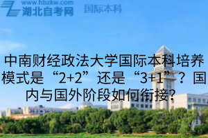 中南財(cái)經(jīng)政法大學(xué)國際本科培養(yǎng)模式是“2+2”還是“3+1”？國內(nèi)與國外階段如何銜接？