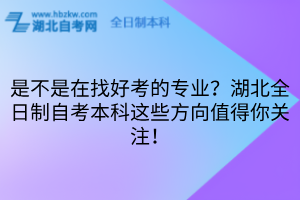 是不是在找好考的專業(yè)？湖北全日制自考本科這些方向值得你關(guān)注！