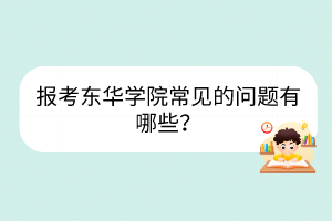 報考東華學(xué)院常見的問題有哪些？