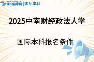 2025年中南財經(jīng)政法大學國際本科報名條件是什么？