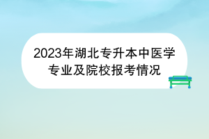 2023年湖北專升本中醫(yī)學(xué)專業(yè)及院校報考情況